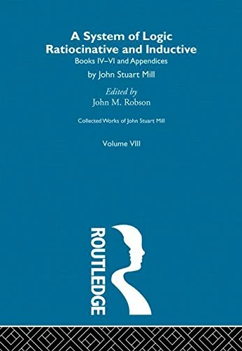 Collected Works of John Stuart Mill: VIII. System of Logic: Ratiocinative and Inductive Vol B: 8