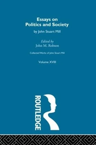 Collected Works of John Stuart Mill: XVIII. Essays on Politics and Society Vol A
