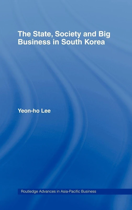 The State, Society and Big Business in South Korea: 6 (Routledge Advances in Asia-Pacific Business)