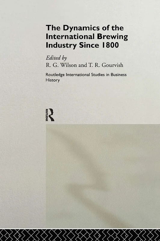 The Dynamics of the International Brewing Industry Since 1800 (Routledge International Studies in Business History)