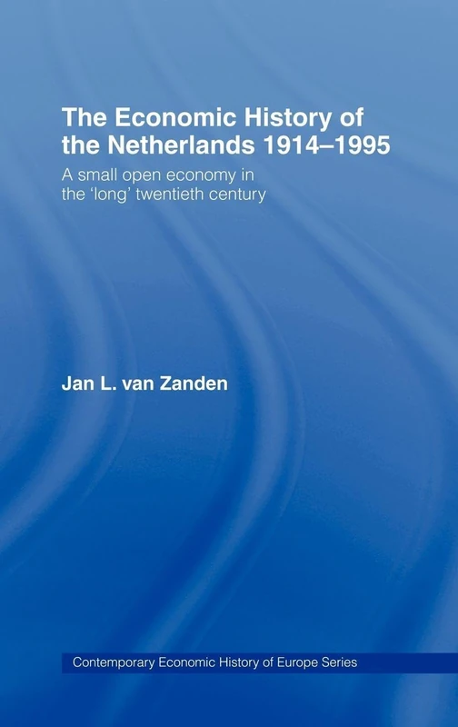 The Economic History of The Netherlands 1914-1995: A Small Open Economy in the 'Long' Twentieth Century (Routledge Contemporary Economic History of Europe)