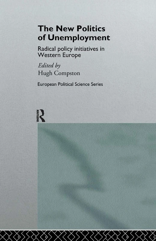 The New Politics of Unemployment: Radical Policy Initiatives in Western Europe (Routledge/ECPR Studies in European Political Science)