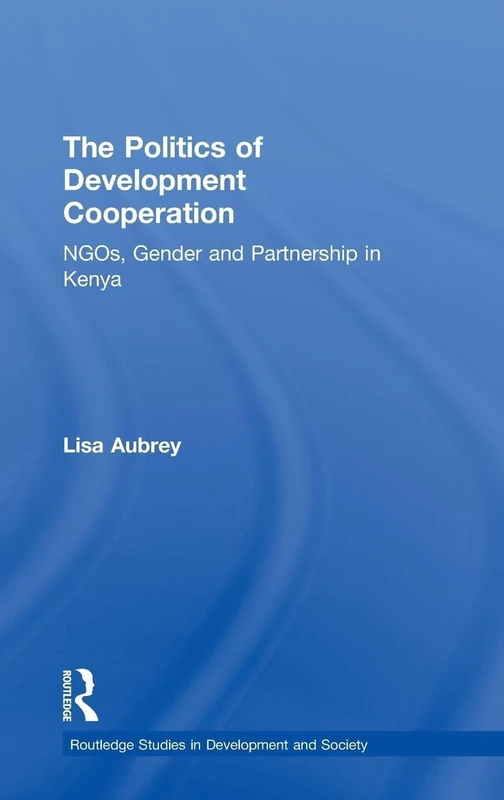 The Politics of Development Co-operation: NGOs, Gender and Partnership in Kenya: 04 (Routledge Studies in Development and Society)