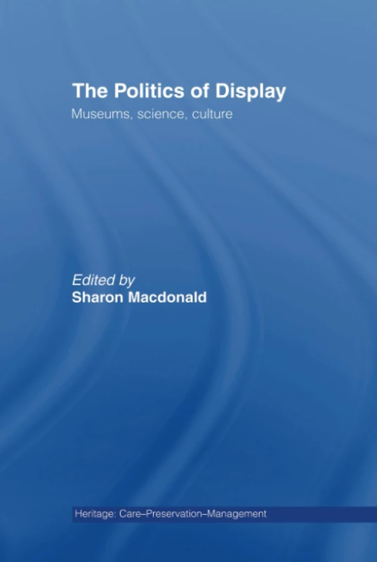 The Politics of Display: Museums, Science, Culture (Heritage: Care-Preservation-Management)