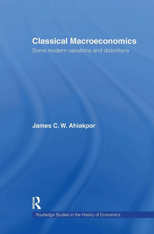 Classical Macroeconomics: Some Modern Variations and Distortions: 61 (Routledge Studies in the History of Economics)