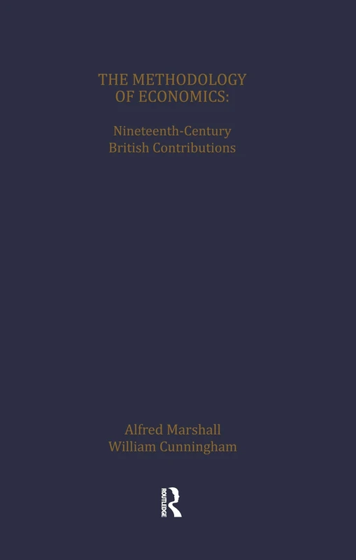 The Methodology of Economics: Nineteenth-Century British Contributions (History of British Economic Thought)