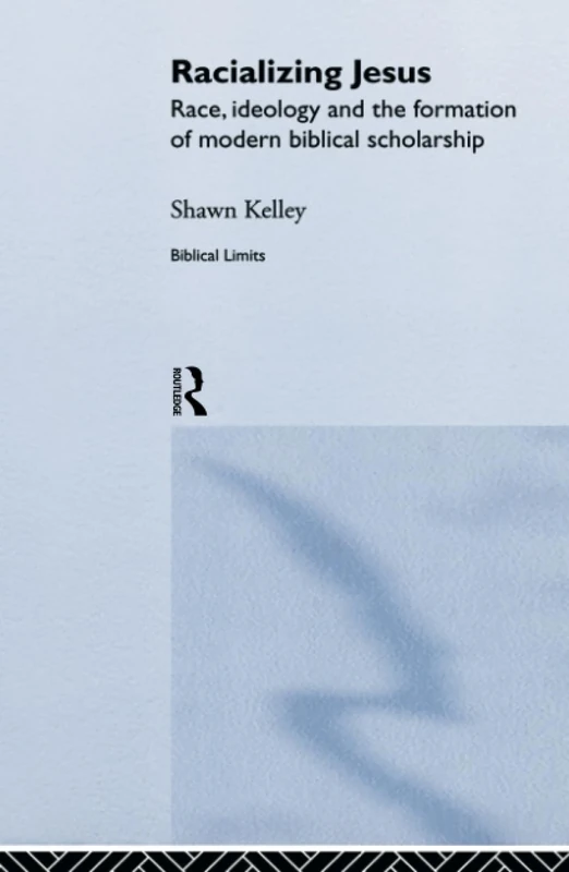 Racializing Jesus: Race, Ideology and the Formation of Modern Biblical Scholarship (Biblical Limits)
