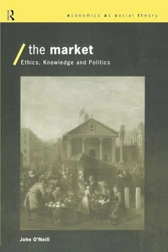 The Market: Ethics, Knowledge and Politics (Economics as Social Theory)