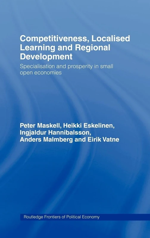 Competitiveness, Localised Learning and Regional Development: Specialization and Prosperity in Small Open Economies (Routledge Frontiers of Political Economy)