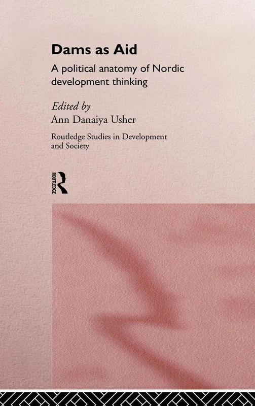 Dams as Aid: A political anatomy of Nordic development thinking: 03 (Routledge Studies in Development and Society)