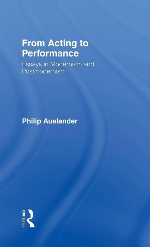 From Acting to Performance: Essays in Modernism and Postmodernism