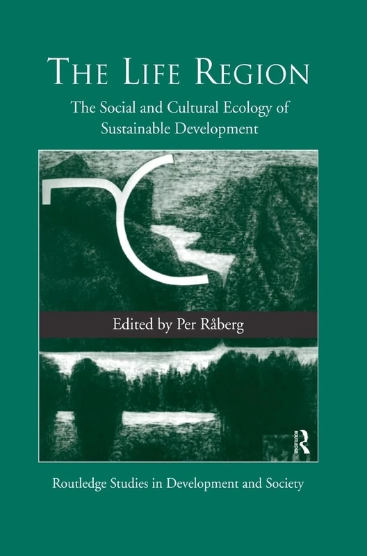 The Life Region: The Social and Cultural Ecology of Sustainable Development: 02 (Routledge Studies in Development and Society)