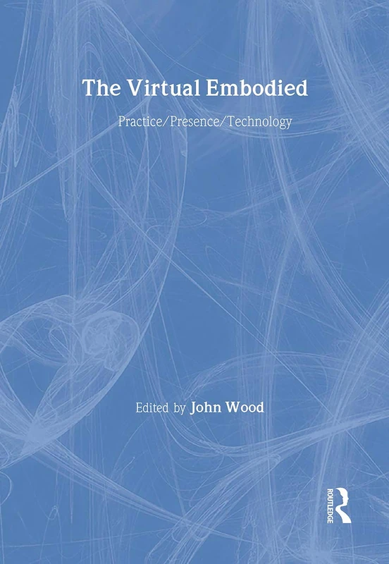 Routledge - The Virtual Embodied: Practice, Presence, Technology