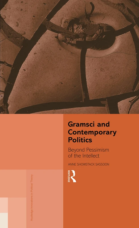 Gramsci and Contemporary Politics: Beyond Pessimism of the Intellect: 4 (Routledge Innovations in Political Theory)