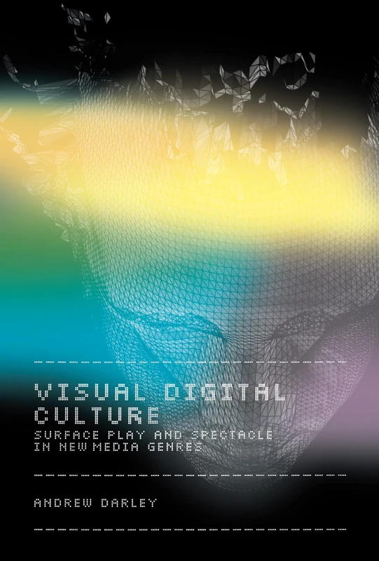 Visual Digital Culture: Surface Play and Spectacle in New Media Genres (Sussex Studies in Culture and Communication)