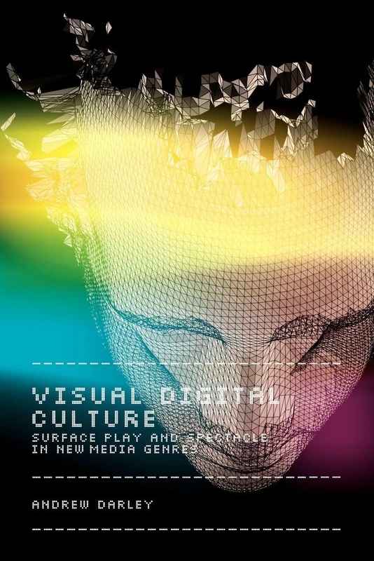 Visual Digital Culture: Surface Play and Spectacle in New Media Genres (Sussex Studies in Culture and Communication)
