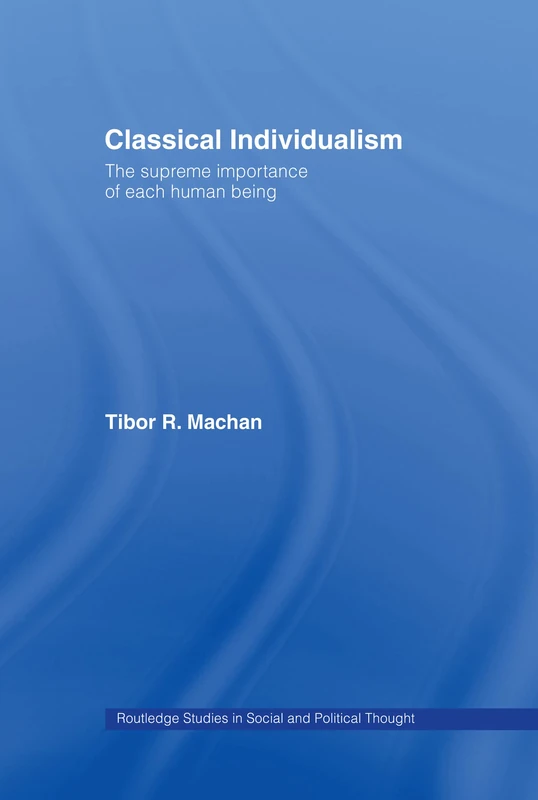 Classical Individualism: The Supreme Importance of Each Human Being: 11 (Routledge Studies in Social and Political Thought)