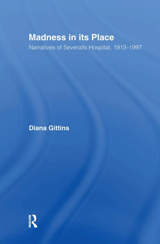 Madness in its Place: Narratives of Severalls Hospital 1913-1997 (Memory & Narrative)