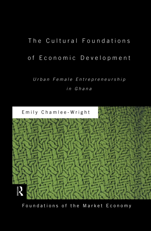 The Cultural Foundations of Economic Development: Urban Female Entrepreneurship in Ghana (Routledge Foundations of the Market Economy)