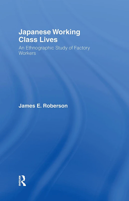 Japanese Working Class Lives: An Ethnographic Study of Factory Workers