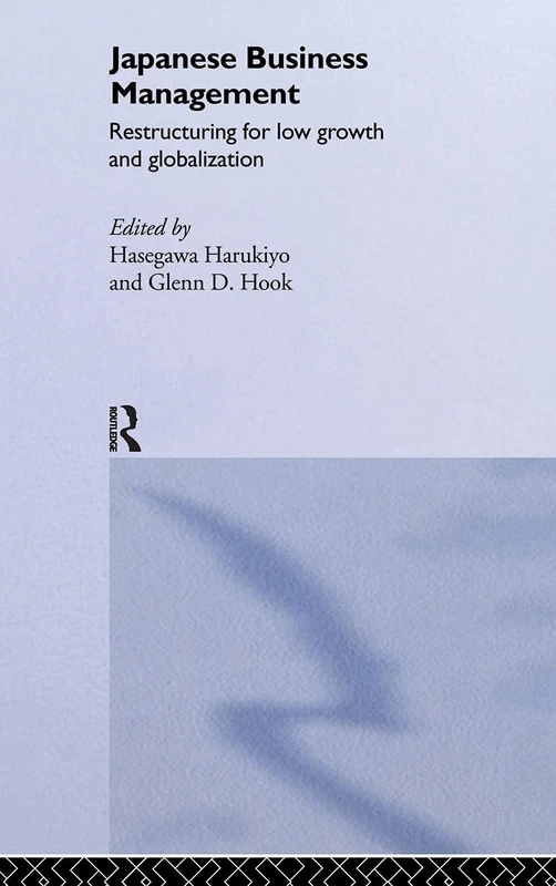 Japanese Business Management: Restructuring for Low Growth and Globalisation (The University of Sheffield/Routledge Japanese Studies Series)