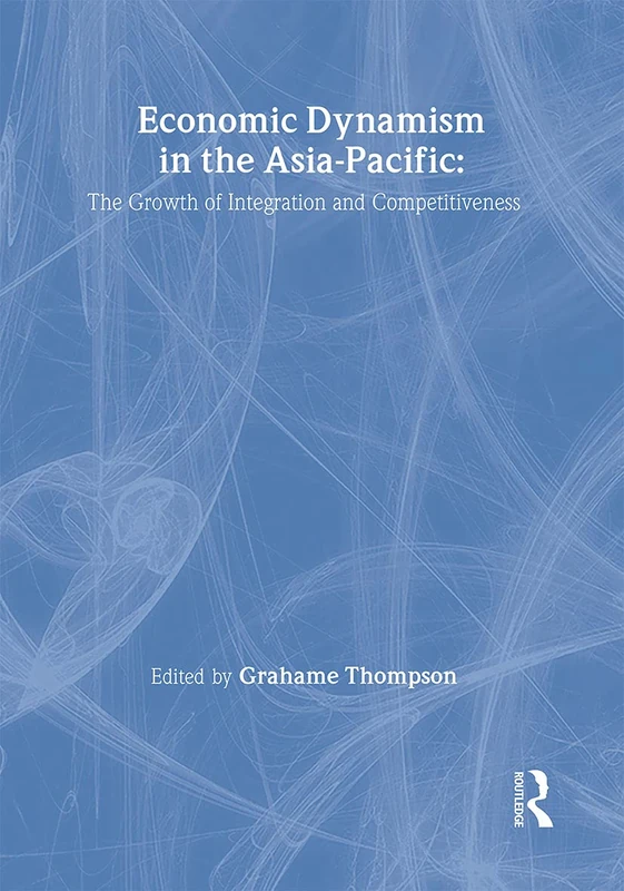 Economic Dynamism in the Asia-Pacific: The Growth of Integration and Competitiveness (Pacific Studies)