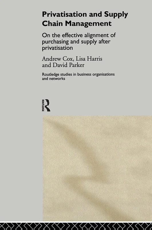 Privatization and Supply Chain Management: On the Effective Alignment of Purchasing and Supply after Privatization: 12 (Routledge Studies in Business Organizations and Networks)