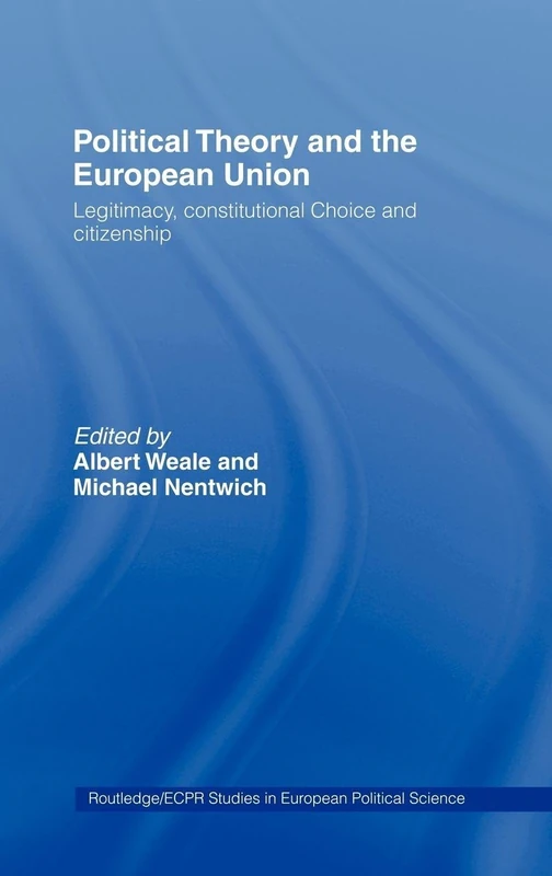 Political Theory and the European Union: Legitimacy, Constitutional Choice and Citizenship: 3 (Routledge/ECPR Studies in European Political Science)