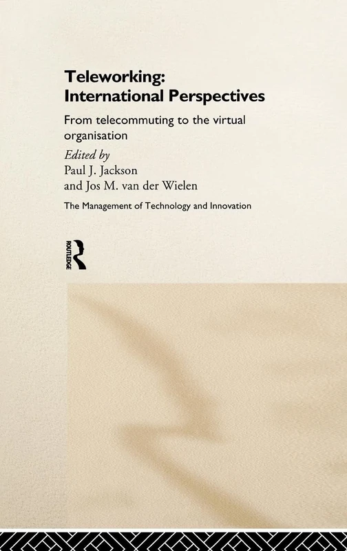 Teleworking: New International Perspectives From Telecommuting to the Virtual Organisation (Routledge Studies in the Management of Technology and Innovation)