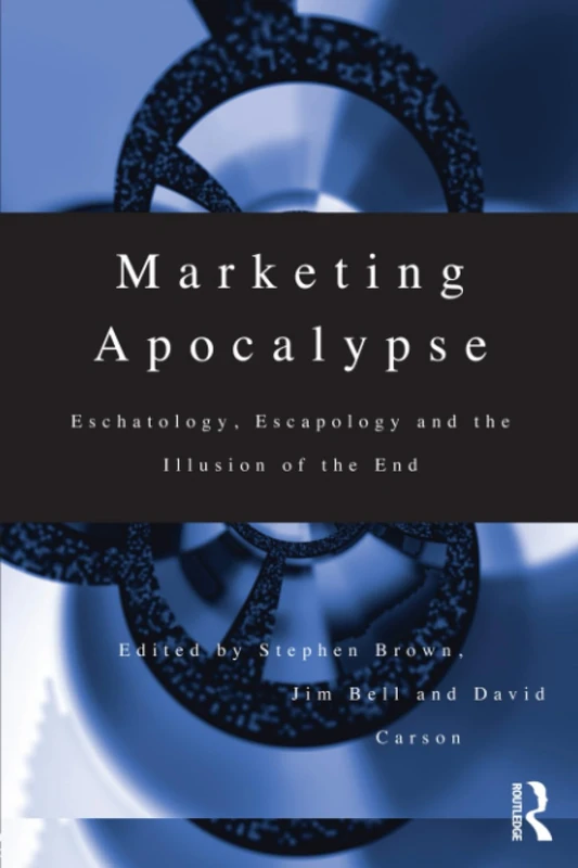 Marketing Apocalypse: Eschatology, Escapology and the Illusion of the End (Routledge Interpretive Marketing Research) - Image 1