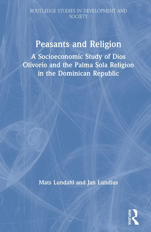 Peasants and Religion: A Socioeconomic Study of Dios Olivorio and the Palma Sola Religion in the Dominican Republic (Routledge Studies in Development and Society)