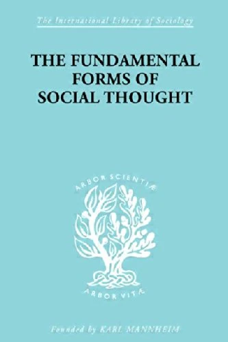 The Fundamental Forms of Social Thought: An Essay in Aid of Deeper Understanding of History of Ideas (International Library of Sociology)