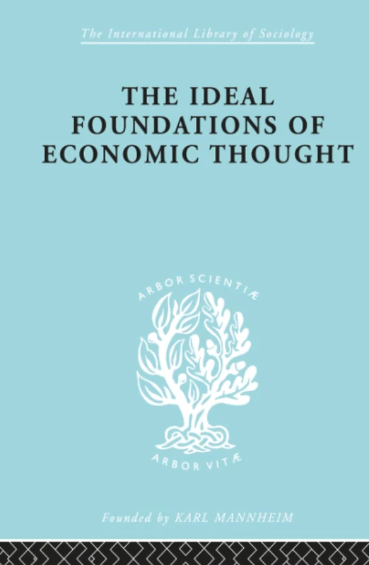 The Ideal Foundations of Economic Thought: Three Essays on the Philosophy of Economics: 28 (International Library of Sociology)