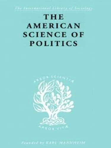The American Science of Politics: Its Origins and Conditions: 34 (International Library of Sociology)