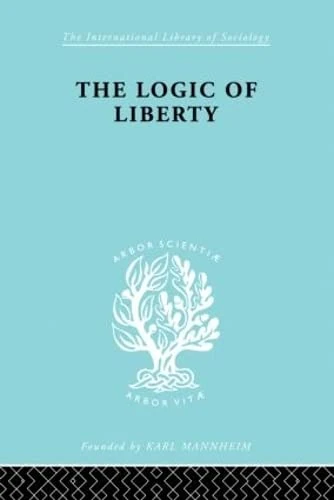 The Logic of Liberty: Reflections and Rejoinders (International Library of Sociology)