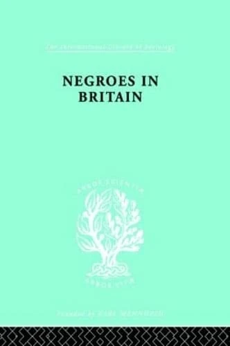 Negroes in Britain: A Study of Racial Relations in English Society (International Library of Sociology)