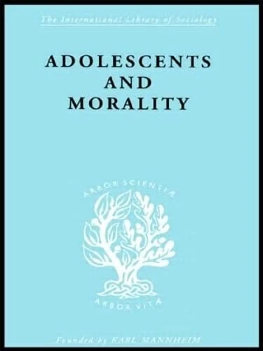 Adolescents and Morality: A Study of some Moral Values and Dilemmas of Working Adolescents in the Context of a Changing Climate of Opinion (International Library of Sociology)