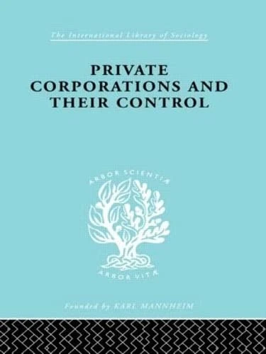 Private Corporations and their Control: Part 2 (International Library of Sociology)