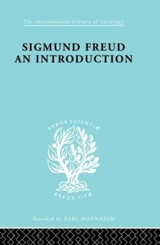 Sigmund Freud - An Introduction: A Presentation of his Theory, and a Discussion of the Relationship between Psycho-analysis and Sociology (International Library of Sociology)