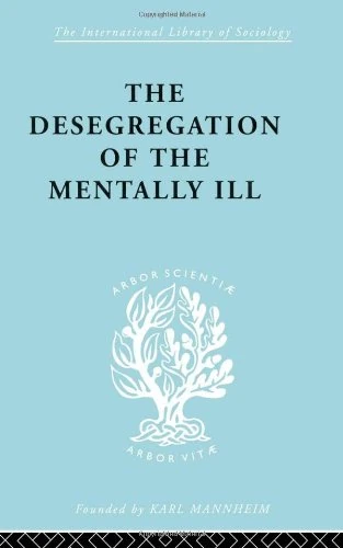 The Desegregation of the Mentally Ill (International Library of Sociology)