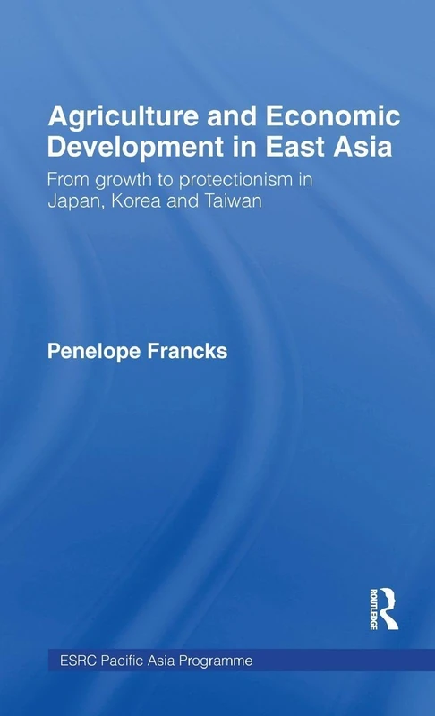 Agriculture and Economic Development in East Asia: From Growth to Protectionism in Japan, Korea and Taiwan (Esrc Pacific Asia Programme)
