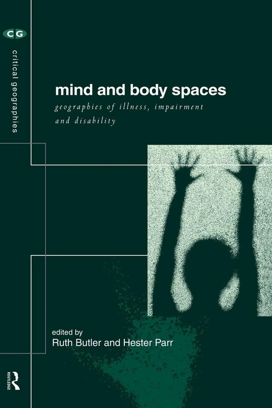 Mind and Body Spaces: Geographies of Illness, Impairment and Disability (Critical Geographies)