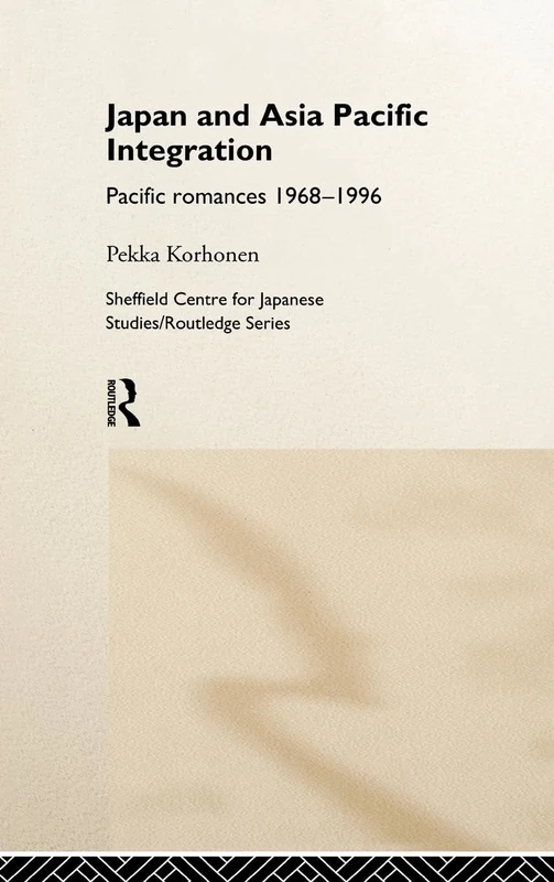 Japan and Asia-Pacific Integration: Pacific Romances 1968-1996 (The University of Sheffield/Routledge Japanese Studies Series)