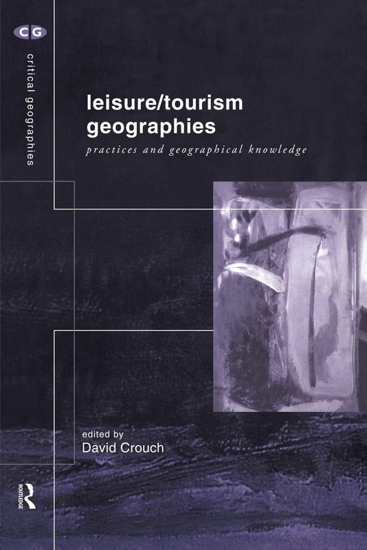 Leisure/Tourism Geographies: Practices and Geographical Knowledge (Critical Geographies)