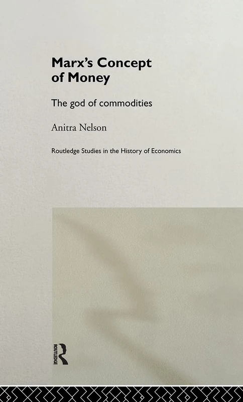 Marx's Concept of Money: The god of commodities: 25 (Routledge Studies in the History of Economics)