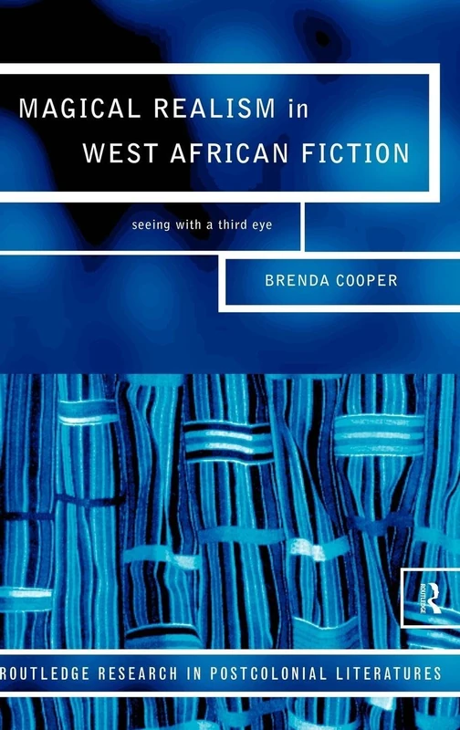 Magical Realism in West African Fiction: Seeing with a third eye: 1 (Routledge Research in Postcolonial Literatures)