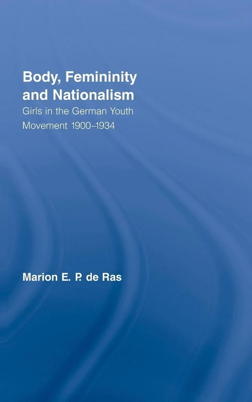 Body, Femininity and Nationalism: Girls in the German Youth Movement 1900–1934: 6 (Routledge Research in Gender and Society)