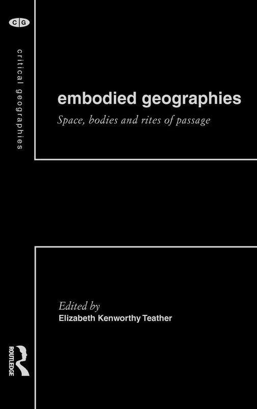 Embodied Geographies: Spaces, Bodies and Rites of Passage (Critical Geographies)