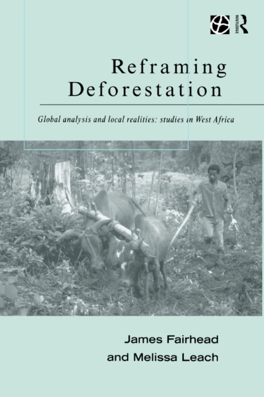 Reframing Deforestation: Global Analyses and Local Realities: Studies in West Africa (Global Environmental Change Series)