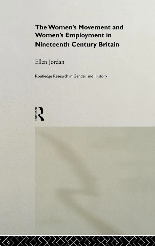 The Women's Movement and Women's Employment in Nineteenth Century Britain (Routledge Research in Gender and History)